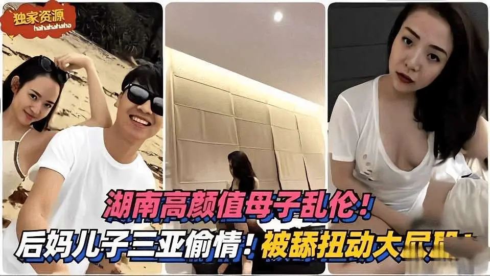 湖南高颜值母子乱伦。。后妈和儿子去三亚旅游偷情。。。被舔扭动大屁股