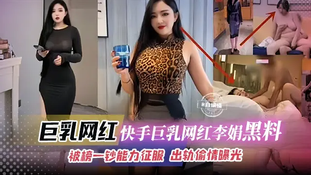 【快手巨乳网红-黑料】被榜一钞能力征服的韵味人妻网红“李娟”,出轨偷情被老公发现后曝光