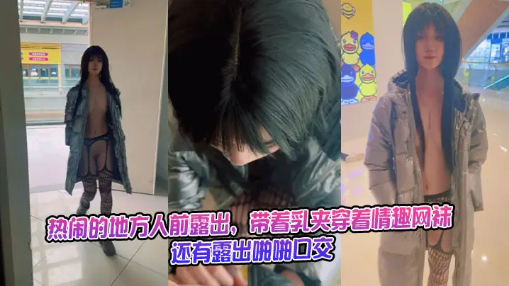 热闹的地方人前露出,带着乳夹穿着情趣网袜,还有露出啪啪口交