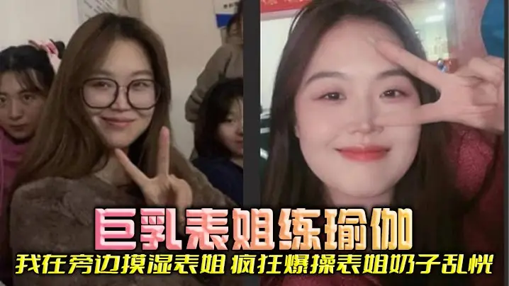 【表姐乱伦】巨乳表姐练瑜伽,我在旁边摸湿表姐,疯狂爆操表姐奶子乱恍