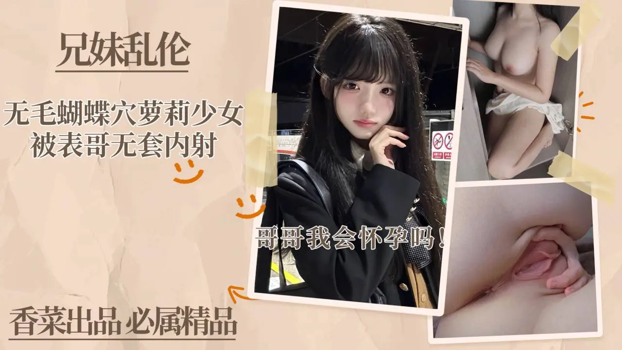 【极品嫩穴】无毛蝴蝶穴萝莉少女被表哥无套内射!