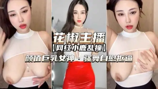 花椒主播-小鹿乱撞颜值巨乳女神骚舞自慰扣逼