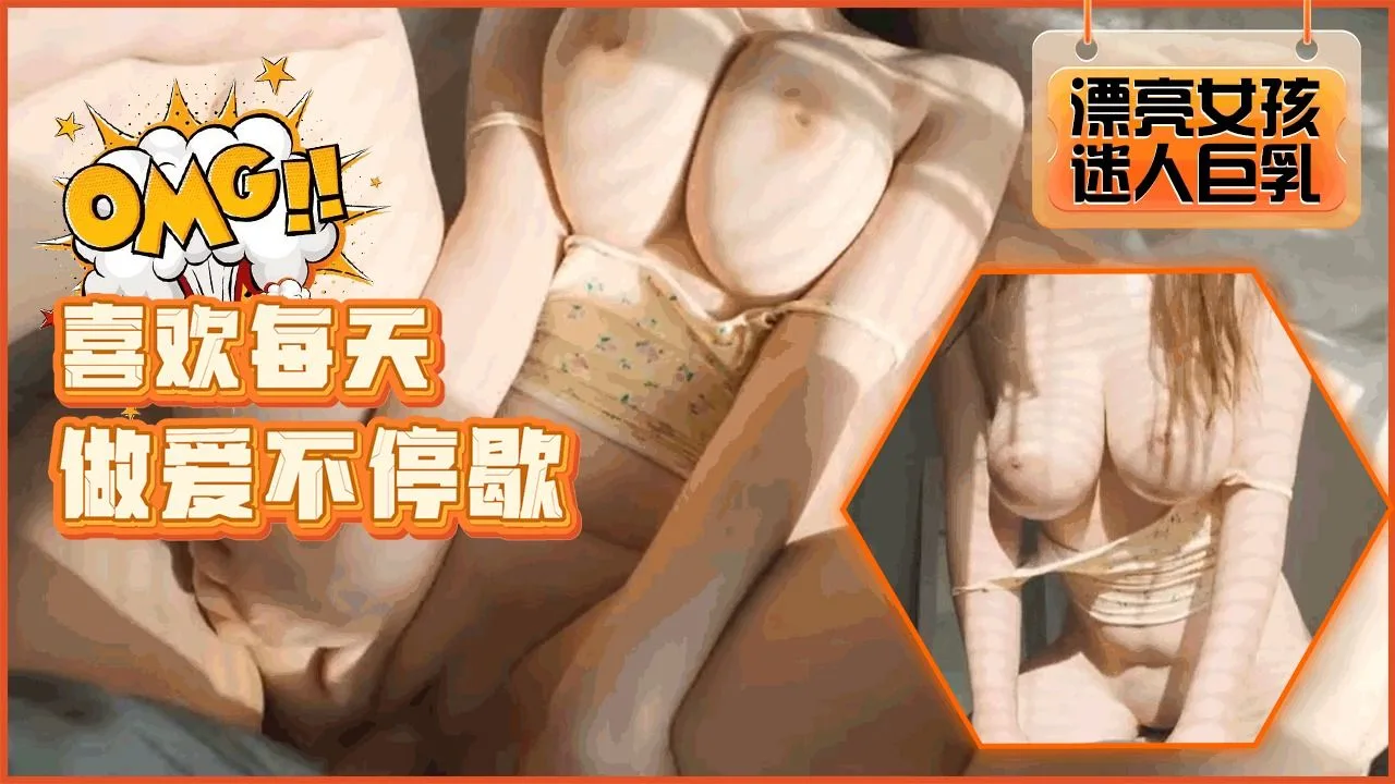 漂亮巨乳女友喜欢每天做爱不停歇!