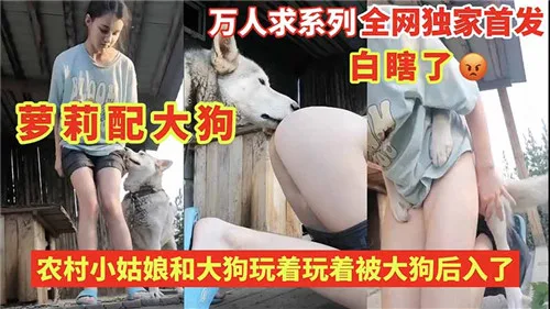 农村巨乳嫩妹野外逗狗，反被大狗疯狂后入操到骚水直流