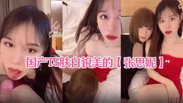 国产TS肤白貌美的【张思妮】和伪娘相互口交后入啪啪