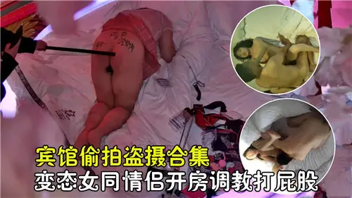 宾馆偷拍 变态女同情侣开房调教爆打骚屁股淫叫合集