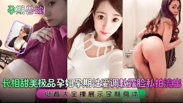 极品甜美孕妇全裸调教!兽欲孕期疯狂内射私拍流出