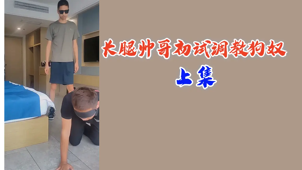 极品长腿帅哥调教骚奴 上集 爆操肛交 强制高潮