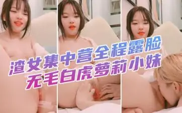 【渣女集中营】全程露脸白虎萝莉！舌吻舔乳吸奶头，道具玩弄嫩穴，无毛小逼疯狂抽插高潮喷水！