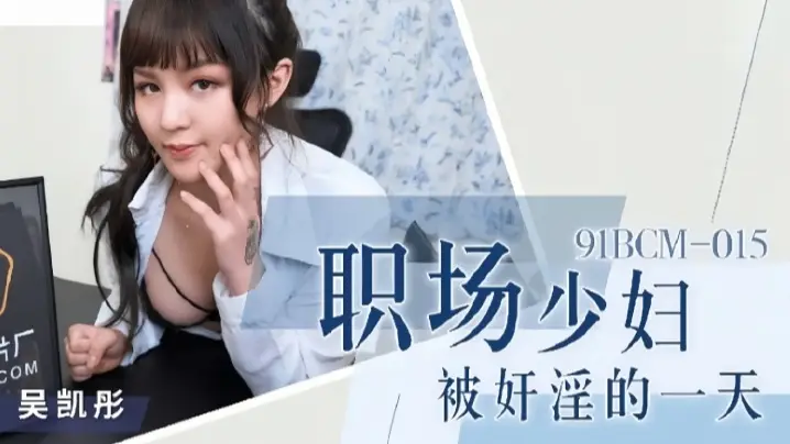吴恺彤91BCM015职场少妇惨遭淫辱,一整天都被当成性玩具疯狂玩弄!