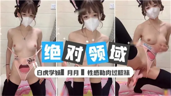 绝品白虎学妹 过膝袜勒肉 校内露出调教 高潮喷水实录