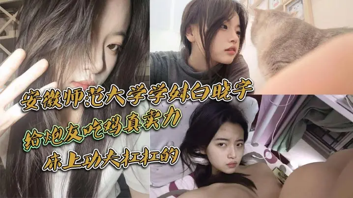 安徽师范大学学妹白晓宇白天在学校里面装高冷学姐晚上的就偷偷约炮友出去小宾馆开房打炮给炮友吃鸡真卖力床上功夫杠杠的