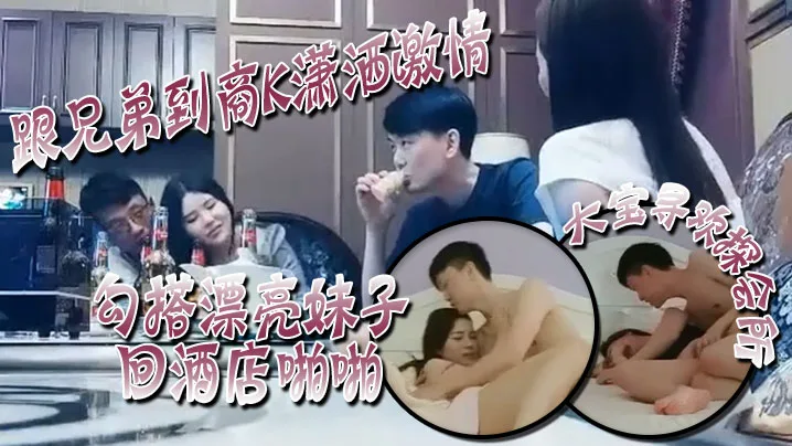 大宝寻欢探会所跟兄弟到商K潇洒激情勾搭漂亮妹子回酒.店啪啪喊着你混蛋还是被按到干两炮