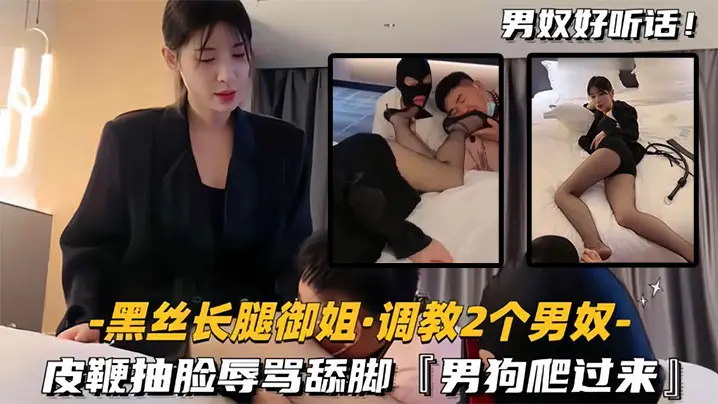 黑丝长腿御姐调教2个男奴皮鞭抽的脸辱骂舔脚男狗爬过来