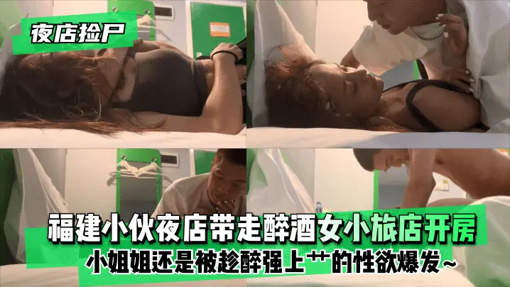 【夜店捡尸】福建小伙夜店带走醉酒女小旅店开房!小姐姐使劲拽住裤子还是被趁醉强上艹的小姐姐性欲爆发~
