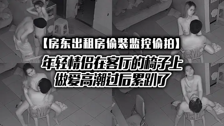 房东出租房偷装监控偷拍年轻情侣在客厅的椅子上做爱高的潮过后累趴了