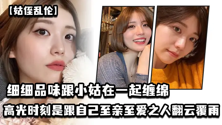 姑侄乱伦细细品味跟小姑在一起缠绵的每一分每一秒一个的男人人生最高光的时刻_一定是跟自己至亲至爱之人翻云覆雨共浴爱河的那一瞬间因为真的舒服极了