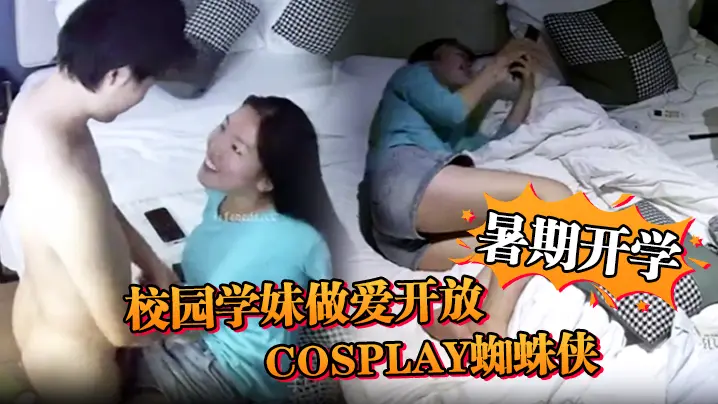 安防精品暑期开学校园学妹做爱开放cosplay蜘蛛的侠小别数月小伙早已飢渴难耐