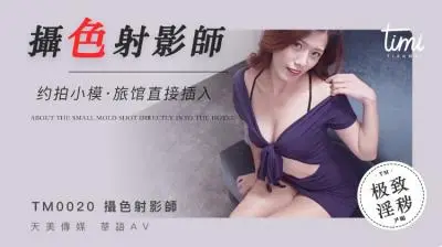 国产麻豆AV 皇家华人 天美传媒 TM0020 摄色射淫师 约拍小摸旅馆直接插入 尹媚!