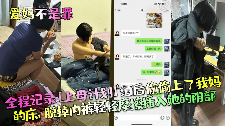 爱妈不是罪全程记录上母计划酒后偷偷上了我妈的床脱掉的内裤轻轻摩擦插入她的阴部