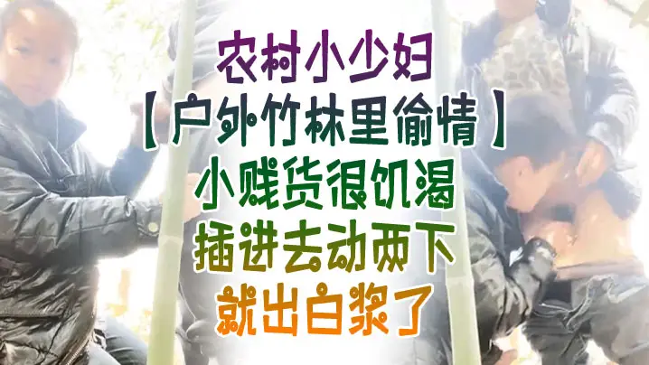 户外竹林里偸情农村小少妇户外竹林里偸情小贱货很饥渴.插进去动两下就出白浆了