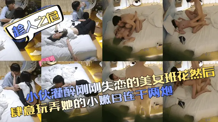 趁人之危小伙灌醉刚刚失恋的美女班花然后肆意玩弄她的.小嫩B连干两炮