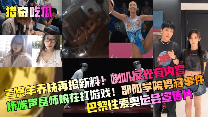 猎奇吃瓜三只羊乔妹再报新料喇叭反光有内容娇喘声是师.娘在打游戏邵阳学院男寝事件巴黎性爱奥运会宣传片