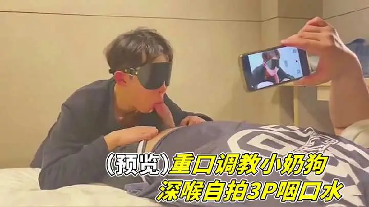 重口调教小奶狗深喉自拍3P咽口水