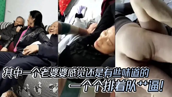 老头乐园一群老头玩群交_其中一个老婆婆感觉还是有些的味道的一个个排着队艹逼