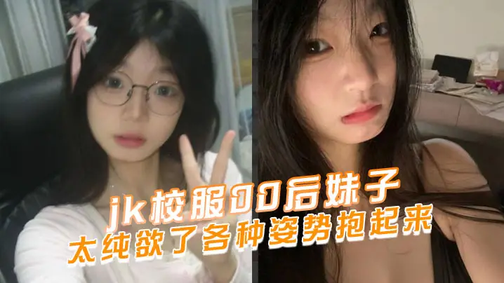 jk校服00后妹子太纯欲了各种的姿势抱起来