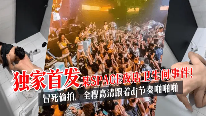 【独家首发】某SPACE夜店卫生间事件!冒死偷拍,全程高清跟着dj节奏啪啪啪!
