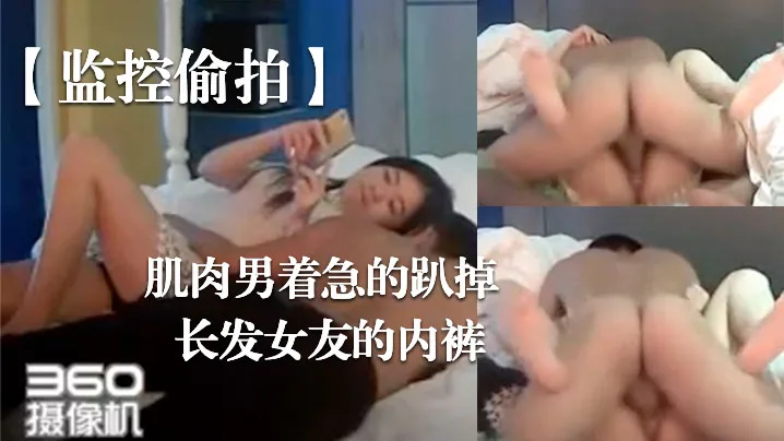监控偷拍肌肉男着急的趴掉长发女友的内裤.完事女友还要检查一下这次交货的数量对不对