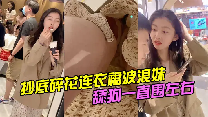 抄底碎花连衣裙波浪妹舔狗一直围左右.