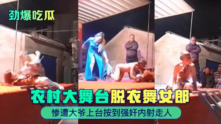 劲爆吃瓜农村大舞台脱衣舞女郎惨遭大爷上.台按到强奸内射走人