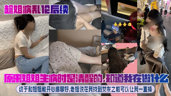 趁姐病乱伦后续原来姐姐生病时是清醒的知道我在做什么.终于和姐姐敞开心扉聊好老姐说在我找到女友之前可以让我一直操