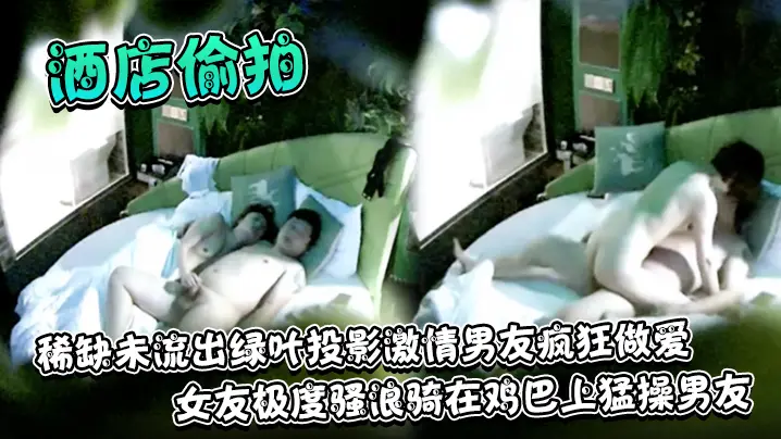 酒店偷拍稀缺未流出绿叶投影激情的男友疯狂做爱女友极度骚浪骑在鸡巴上猛操男友