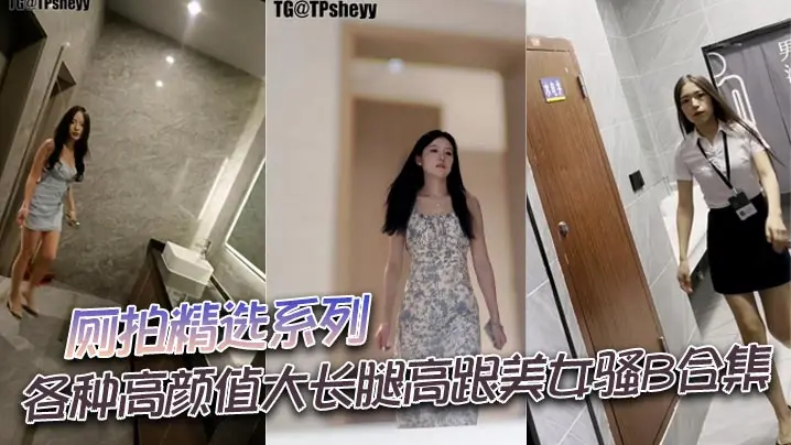 厕拍精选系列各种高颜值大长腿高跟美女骚B合集.