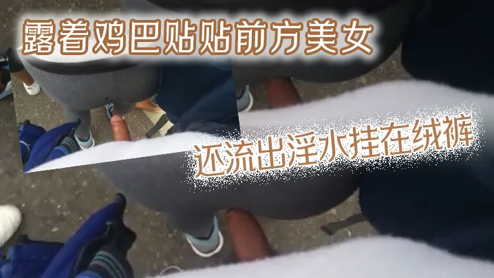 露着鸡巴贴贴前方美女还流出淫水挂在绒裤.