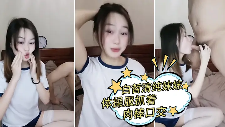 白晢清纯妹妹体操服抓着肉棒口交_换上丝袜高跟鞋鞋啪的啪