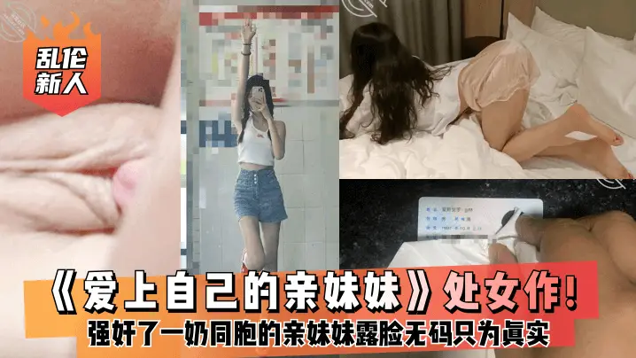 乱伦新人爱上自己的亲妹妹处女作强奸了一奶同胞的亲妹.妹趁她睡觉时候插了进去露脸无码只为真实