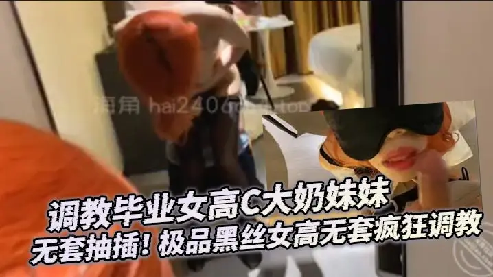 调教毕业女高C大奶妹妹无套抽插的极品黑丝女高无套疯狂调教
