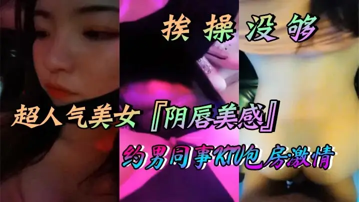 超人气美女阴唇美感自述天天挨操没够约男同事KTV包.房激情口交做爱喜欢无套做爱超快感后入沖刺内射