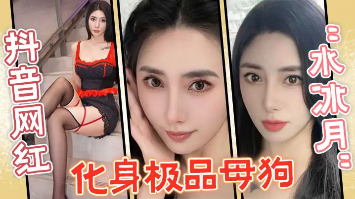 抖音网红水冰月化身极品母狗没想的到性感女神在私下和榜一大哥玩的这么骚