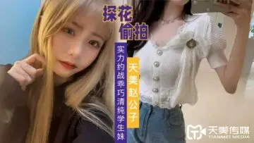 国产AV 天美传媒 天美赵公子探花 实力约战乖巧清纯学生妹!