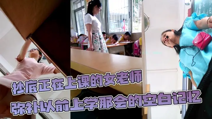 抄底正在上课的女老师弥补以前上学那会的空白记忆原来.女教师也这么骚