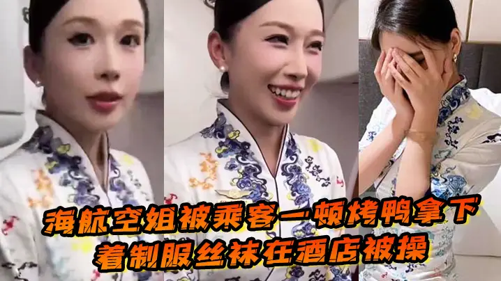 海航空姐被乘客一的顿烤鸭拿下穿着制服丝袜在酒店被操女上位十分主动性瘾很大