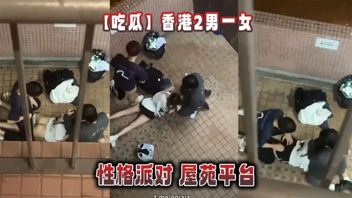 吃瓜香港2男一女的性格派对屋苑平台.