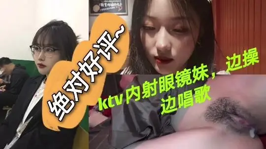 Ktv内射眼睛妹边操边唱歌人妻的