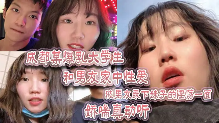 成都某.爆乳大学.生和男友家.中性爱被男友.录下妹.子.的淫荡一面娇喘.真动听
