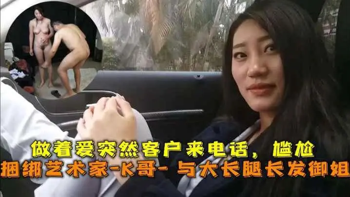 巅峰王朝_捆绑艺术家_K哥_与的大长腿长发御姐的性爱史做着爱突然客户来电话尴尬